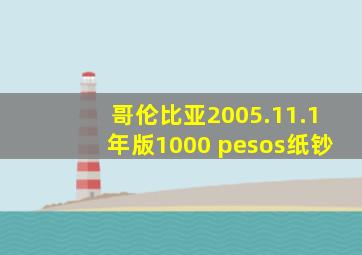 哥伦比亚2005.11.1年版1000 pesos纸钞